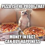 Pizza | PIZZA IS THE PROOF THAT; MONEY IN FACT
CAN BUY HAPPINESS | image tagged in pizza dog | made w/ Imgflip meme maker