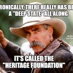 Sam Elliott Cowboy | IRONICALLY, THERE REALLY HAS BEEN
A "DEEP STATE" ALL ALONG; MEMEs by Dan Campbell; IT'S CALLED THE "HERITAGE FOUNDATION" | image tagged in sam elliott cowboy | made w/ Imgflip meme maker