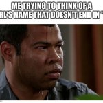 Jordan Peele Sweating | ME TRYING TO THINK OF A GIRL'S NAME THAT DOESN'T END IN "A" | image tagged in jordan peele sweating | made w/ Imgflip meme maker