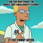 Daily Bad Dad Joke July 12, 2024 | DID YOU HEAR ABOUT THE WHALE THAT SWALLOWED A CLOWN? IT FELT FUNNY AFTER. | image tagged in whale biologist | made w/ Imgflip meme maker