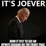 It's Joever | HOW IT FELT TO SEE AN UPVOTE BEGGAR ON THE FRONT PAGE | image tagged in it's joever | made w/ Imgflip meme maker