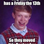 Is that actually something to worry about? | July almost has a Friday the 13th; So they moved it to September | image tagged in memes,bad luck brian,friday the 13th,july,september,month | made w/ Imgflip meme maker