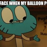 Gumball balloon pops | MY FACE WHEN MY BALLOON POPS | image tagged in gumball shocked | made w/ Imgflip meme maker