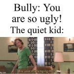 The quiet kid had enough | Bully: You are so ugly! The quiet kid: | image tagged in are you challenging me,memes,funny,school | made w/ Imgflip meme maker