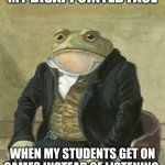 kids are dumb | MY DISAPPOINTED FACE; WHEN MY STUDENTS GET ON GAMES INSTEAD OF LISTENING | image tagged in front in suit | made w/ Imgflip meme maker