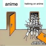 Many People Going Through Door | hatinng on anime; anime; everybody; I MIGHT GET HATE FOR THIS BUT I LIKE ANIME A BIT | image tagged in many people going through door | made w/ Imgflip meme maker