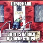 Life is hard. | LIFE IS HARD. BUT IT'S HARDER IF YOU'RE STUIPD. | image tagged in far side push pull | made w/ Imgflip meme maker