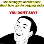 Ok we get it | Me seeing yet another post about how upvote begging sucks | image tagged in seriously,we get it | made w/ Imgflip meme maker