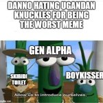 the worst meme | DANNO HATING UGANDAN
 KNUCKLES FOR BEING 
THE WORST MEME; GEN ALPHA; BOYKISSER; SKIBIDI TOILET | image tagged in allow us to introduce ourselves | made w/ Imgflip meme maker