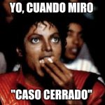michael jackson eating popcorn | YO, CUANDO MIRO; "CASO CERRADO" | image tagged in michael jackson eating popcorn | made w/ Imgflip meme maker