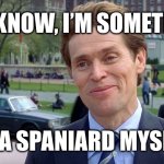 Spanish Willem Dafoe | YOU KNOW, I’M SOMETHING; OF A SPANIARD MYSELF | image tagged in willem dafoe | made w/ Imgflip meme maker