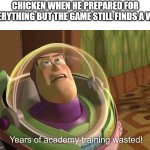 hehe | CHICKEN WHEN HE PREPARED FOR EVERYTHING BUT THE GAME STILL FINDS A WAY | image tagged in years of academy training wasted | made w/ Imgflip meme maker