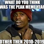 Y'all Got Any More Of That | WHAT DO YOU THINK WAS THE PEAK MEME YEAR; OTHER THEN 2010-2019 | image tagged in memes,memeyear | made w/ Imgflip meme maker