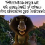 Uh oh, spaghetti o'! | When bro says uh oh spaghetti o' when we're about to get beheaded | image tagged in alex the lion staring,uh oh,oh no,really bro,bruh,me when | made w/ Imgflip meme maker