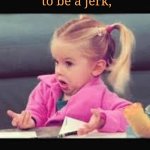 Say this to a narcissist | You have your entire life
 to be a jerk, Why not take today off? | image tagged in little girl dunno,take the day off,narcissist,jerk,jerk store,funny meme | made w/ Imgflip meme maker