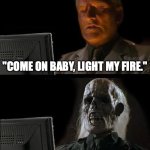 I'll Just Wait Here | "COME ON BABY, LIGHT MY FIRE." | image tagged in memes,i'll just wait here | made w/ Imgflip meme maker