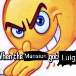 When the X got X | Luigi; Mansion | image tagged in when the x got x,luigis mansion | made w/ Imgflip meme maker