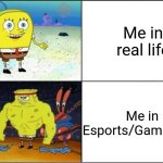 Weak vs Strong Spongebob | Me in real life; Me in Esports/Gaming life | image tagged in weak vs strong spongebob,funny,so true,gamer,real life | made w/ Imgflip meme maker