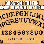 Ouija board Blank | GHOSTS OF THE FUN STREAM, HOW WILL MY OC DIE? | image tagged in ouija board blank | made w/ Imgflip meme maker