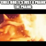 prank | "CHILL BRO IT'S JUST A PRANK"
THE PRANK: | image tagged in gifs,prank,pranks,memes | made w/ Imgflip video-to-gif maker