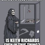 Doctor Ruth & Reaper | DR. RUTH WESTHEIMER? IS KEITH RICHARDS EVEN IN THIS THING? | image tagged in grim reaper claw machine | made w/ Imgflip meme maker