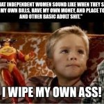 Independent Women | WHAT INDEPENDENT WOMEN SOUND LIKE WHEN THEY SAY
"I PAY MY OWN BILLS, HAVE MY OWN MONEY, AND PLACE TO LIVE 
AND OTHER BASIC ADULT SHIT."; I WIPE MY OWN ASS! | image tagged in big daddy | made w/ Imgflip meme maker