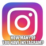 Example of bait and also a way to know how many subnormal people are here... | HOW MANY OF YOU HAVE INSTAGRAM? | image tagged in instagram app | made w/ Imgflip meme maker