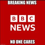 new template meme :) | BREAKING NEWS; NO ONE CARES | image tagged in bbc news logo | made w/ Imgflip meme maker