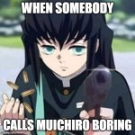 Muichiro with a gun | WHEN SOMEBODY; CALLS MUICHIRO BORING | image tagged in muichiro with a gun | made w/ Imgflip meme maker