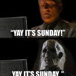 ughhhh schooool | “YAY IT’S SUNDAY!”; YAY IT’S SUNDAY..” | image tagged in memes,i'll just wait here | made w/ Imgflip meme maker