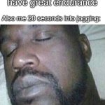 this is why i hate sprinting | Me: yeah bro, I have great endurance; Also me 20 seconds into jogging: | image tagged in shaq i sleep only,tired,so tired,i need it,sports,athletic | made w/ Imgflip meme maker