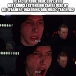 Music Educators Professional Development Experience | PD FACILITATOR: OKAY, GUYS, THIS NEXT GOOGLE EXTENSION CAN BE USED BY ALL TEACHERS, INCLUDING OUR MUSIC TEACHERS! | image tagged in kylo ren more | made w/ Imgflip meme maker