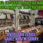 Dee the Surfin Bird (Part 4) | DEE: EXCUSE ME, DO YOU HAVE "SURFIN BIRD" BY THE TRASHMEN? OVERLORD ZEROS: SADLY, NO, I'M SORRY. | image tagged in vintage record store | made w/ Imgflip meme maker