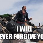 I will never forgive you!