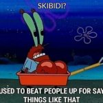 . | SKIBIDI? | image tagged in mr krabs we used to beat people up for saying things like that | made w/ Imgflip meme maker