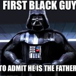 DArth vader | FIRST BLACK GUY TO ADMIT HE IS THE FATHER | image tagged in darth vader | made w/ Imgflip meme maker