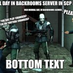 Normal day in SCP Roleplay: Backrooms server | NORMAL DAY IN BACKROOMS SERVER IN SCP ROLEPLAY; UGH NORMAL DAY, IN BACKROOMS SERVER; PLEASE STOP IT; TELL TRUE, YOU ARE PLAY CHANGED? OR YOU WATCH ON YOUTUBE CHANGED? BOTTOM TEXT | image tagged in half life combine civil protection | made w/ Imgflip meme maker