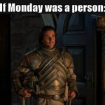 This guy deserves to be burned to a crisp by a dragon | If Monday was a person: | image tagged in ser criston cole house of the dragon | made w/ Imgflip meme maker