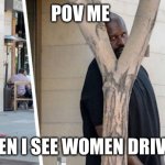 Shaq hiding | POV ME; WHEN I SEE WOMEN DRIVING | image tagged in shaq hiding | made w/ Imgflip meme maker