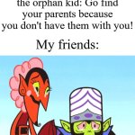 I wouldn't recommend doing that tbh | Me at school to the orphan kid: Go find your parents because you don't have them with you! My friends: | image tagged in thats the most evilest thing i can imagine,memes,funny,school | made w/ Imgflip meme maker