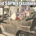 Remember her or else! | And SOPHIE, assholes! | image tagged in assasination of archduke | made w/ Imgflip meme maker