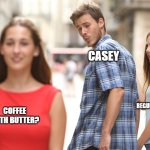 Cheating | CASEY; REGULAR NORMAL COFFEE; COFFEE WITH BUTTER? | image tagged in cheating | made w/ Imgflip meme maker