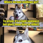 Sick Dad joke. | Where do bad rainbows go? To prism. It's a light sentence, but gives them time to reflect. | image tagged in memes,bad pun dog | made w/ Imgflip meme maker