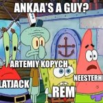 wait ankaa’s a guy? | ANKAA’S A GUY? ARTEMIY KOPYCH; NEESTERHERE; SPLATJACK; REM | image tagged in sandy s a girl | made w/ Imgflip meme maker