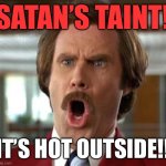 It’s hot outside | SATAN’S TAINT! IT’S HOT OUTSIDE!! | image tagged in ron burgundy,hot,outside,my lord,good grief,its hot | made w/ Imgflip meme maker