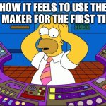 It contrasts so much from the meme maker | HOW IT FEELS TO USE THE GIF MAKER FOR THE FIRST TIME: | image tagged in homer panic,gifs,the simpsons,confusion,relatable memes | made w/ Imgflip meme maker