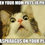 Scared Cat | WHEN YOUR MOM PUTS 18 PIECES; OF ASPARAGUS ON YOUR PLATE | image tagged in memes,scared cat | made w/ Imgflip meme maker