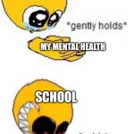 frfr | SCHOOL; MY MENTAL HEALTH; SCHOOL; MY MENTAL HEALTH | image tagged in gently holds squish | made w/ Imgflip meme maker