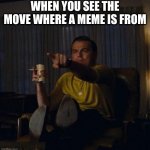 ... | WHEN YOU SEE THE MOVE WHERE A MEME IS FROM | image tagged in leonardo dicaprio pointing | made w/ Imgflip meme maker