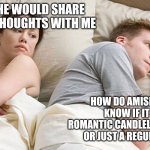 He's probably thinking about girls | I WISH HE WOULD SHARE HIS DEEP THOUGHTS WITH ME; HOW DO AMISH GIRLS KNOW IF IT IS A ROMANTIC CANDLELIGHT DINNER OR JUST A REGULAR ONE? | image tagged in he's probably thinking about girls | made w/ Imgflip meme maker